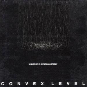 CONVEX LEVEL / Universe Is A Frog As Itself